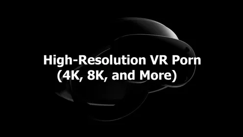 High-Res VR: From Blurry to Balls-Deep Clarity