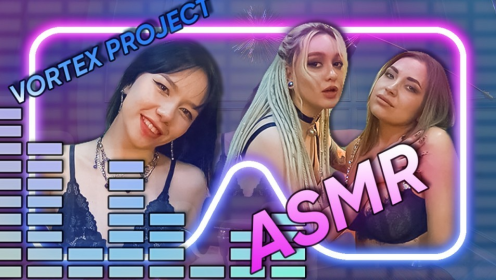 Vortex Project: ASMR. It's Just You And These Sexy Girls